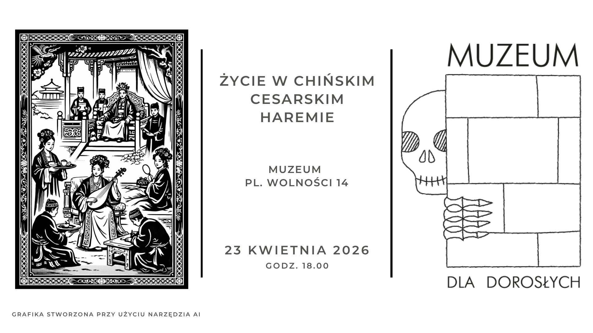Alt - Plakat wydarzenia muzealnego pt. „Życie w chińskim cesarskim haremie”. Po lewej stronie znajduje się czarno-biała ilustracja przedstawiająca scenę dworską z postaciami w tradycyjnych chińskich strojach – muzykującymi, serwującymi napoje i siedzącymi przy władcy. Na środku widnieje tekst: „Życie w chińskim cesarskim haremie”, poniżej „Muzeum, pl. Wolności 14”, a na dole data i godzina: „23 kwietnia 2026, godz. 18.00”. Po prawej stronie umieszczono prostą grafikę budynku z napisem „Muzeum”, częściowo zasłoniętego przez rysunek czaszki i dłoni, oraz dopisek „Dla dorosłych”. Na dole plakatu znajduje się informacja: „Grafika stworzona przy użyciu narzędzia AI”.