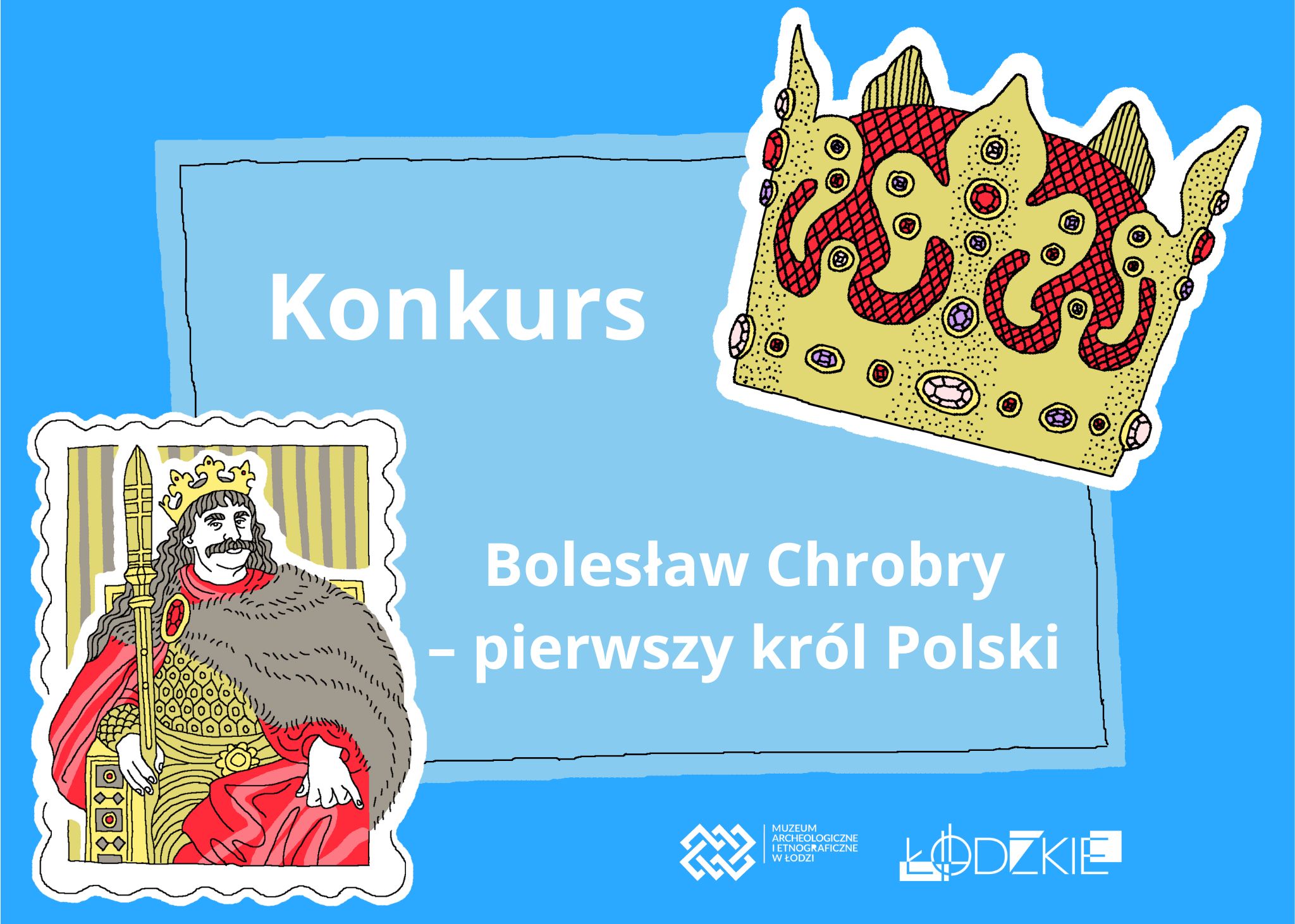 Plakat konkursu pod tytułem „Bolesław Chrobry – pierwszy król Polski” na niebieskim tle. Po lewej stronie ilustracja Bolesława Chrobrego w czerwonym płaszczu i złotej koronie, siedzącego na tronie z włócznią w dłoni. Po prawej duża, ozdobna korona z klejnotami. W centralnej części widnieje napis „Konkurs – Bolesław Chrobry – pierwszy król Polski”. Na dole znajdują się logotypy Muzeum Archeologicznego i Etnograficznego w Łodzi oraz Urzędu Marszałkowskiego Województwa Łódzkiego.