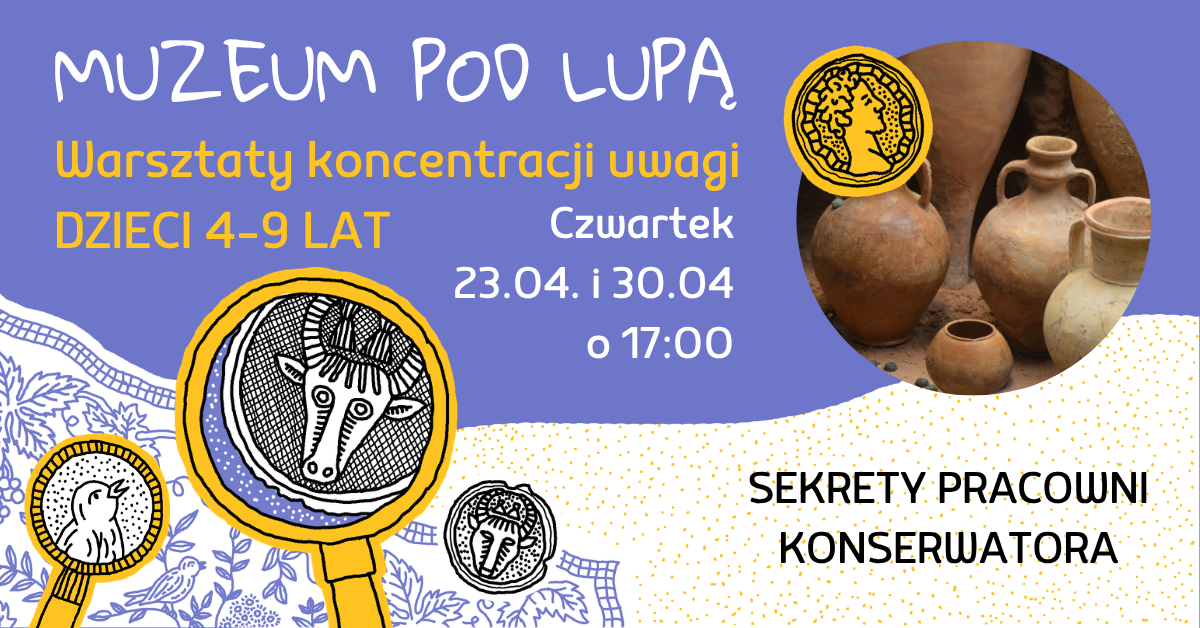 Plakat promujący zajęcia, zawiera tekst „MUZEUM POO LUPĄ Warsztaty koncentracji uwagi DZIECI 4-9 LAT Czwartek 23.04. 23.04.i30.04 30.04 o 17:00 SEKRETY PRACOWNI KONSERWATORA”